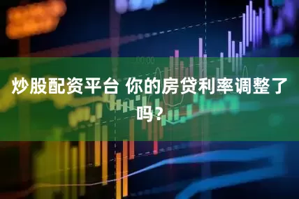 炒股配资平台 你的房贷利率调整了吗？