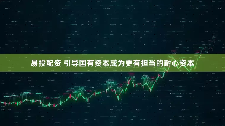 易投配资 引导国有资本成为更有担当的耐心资本