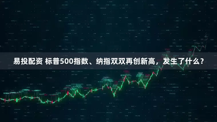易投配资 标普500指数、纳指双双再创新高，发生了什么？