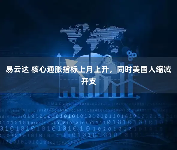 易云达 核心通胀指标上月上升，同时美国人缩减开支