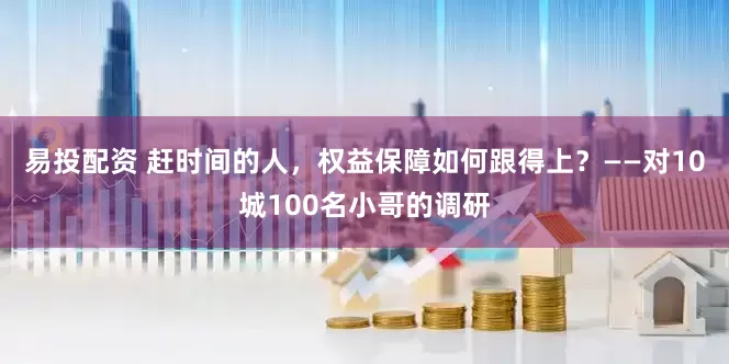 易投配资 赶时间的人，权益保障如何跟得上？——对10城100名小哥的调研