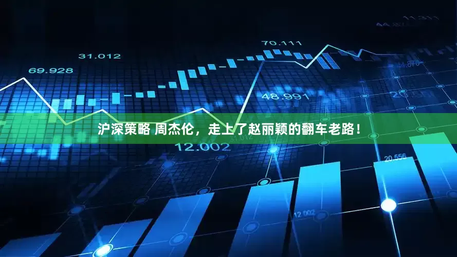 沪深策略 周杰伦，走上了赵丽颖的翻车老路！