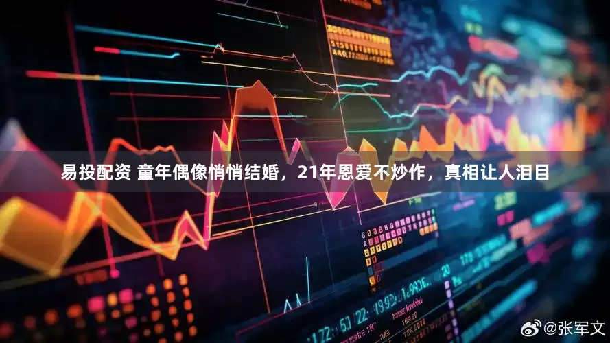 易投配资 童年偶像悄悄结婚，21年恩爱不炒作，真相让人泪目