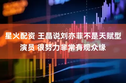 星火配资 王晶说刘亦菲不是天赋型演员 很努力非常有观众缘