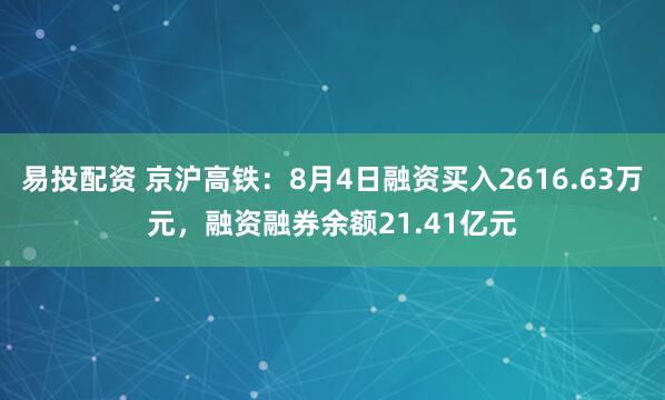 易投配资 京沪高铁：8月4日融资买入2616.63万元，融资融券余额21.41亿元