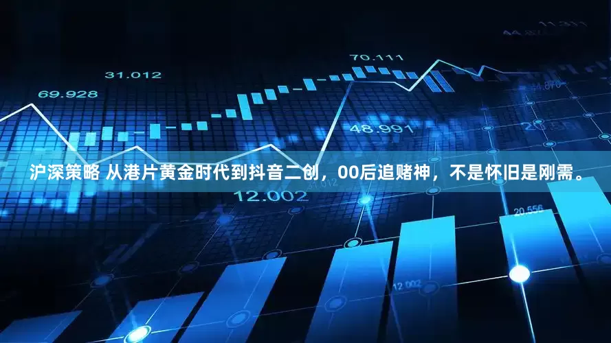 沪深策略 从港片黄金时代到抖音二创，00后追赌神，不是怀旧是刚需。